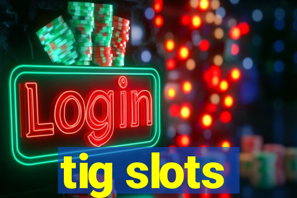 tig slots